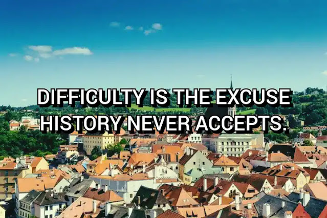 Difficulty is the excuse history never accepts. Edward R. Murrow