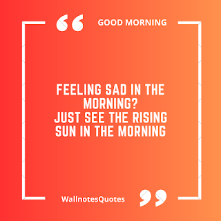 Good Morning Quotes, Wishes, Saying - wallnotesquotes - Feeling sad in the morning? Just see the rising sun in the morning.