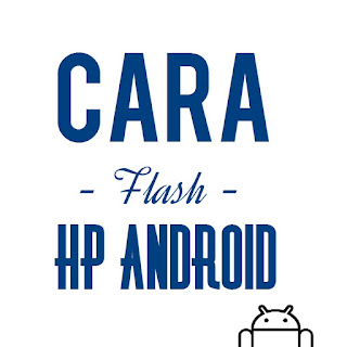 Cara Flash HP Android untuk semua merk via pc dan tanpa pc