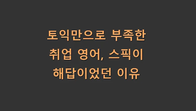 토익만으로 부족한 취업 영어, 스픽이 해답이었던 이유