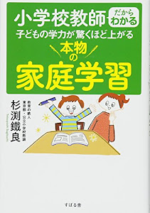 小学校教師だからわかる 子どもの学力が驚くほど上がる 本物の家庭学習