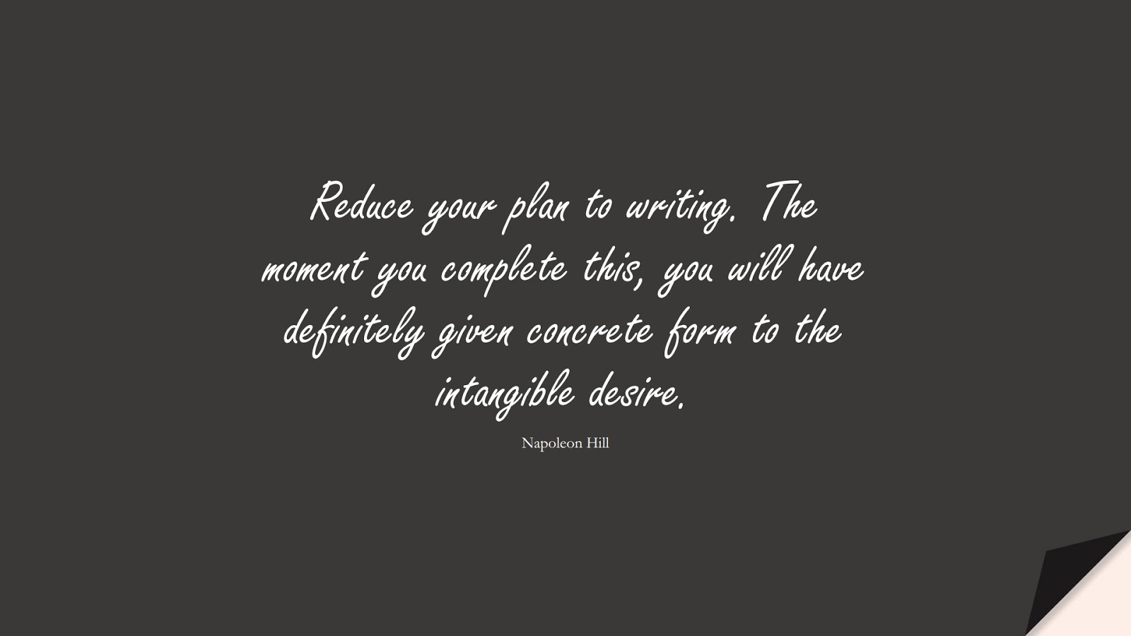 Reduce your plan to writing. The moment you complete this, you will have definitely given concrete form to the intangible desire. (Napoleon Hill);  #InspirationalQuotes