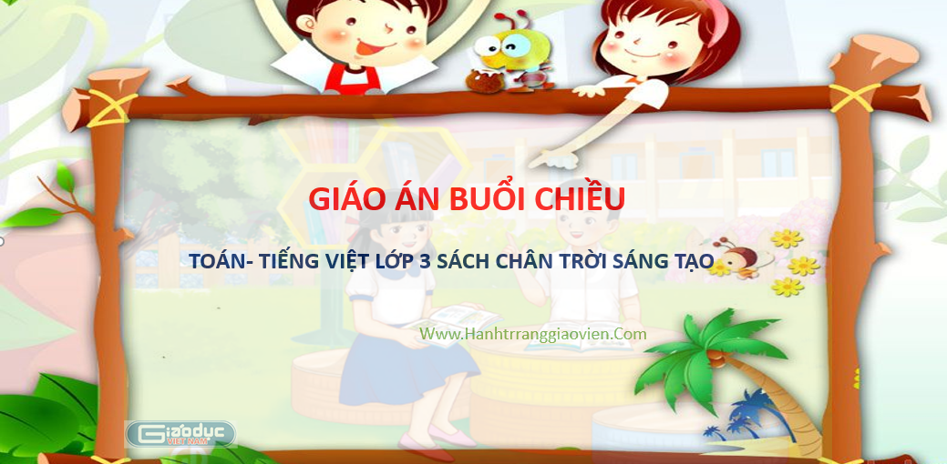 Giáo án buổi chiều toán - tiếng việt lớp 3 sách chân trời sáng tạo