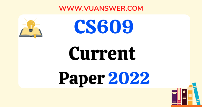 CS609 Current Final Term Papers 2022