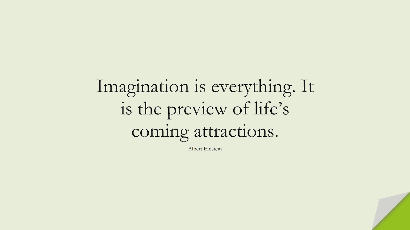 Imagination is everything. It is the preview of life’s coming attractions. (Albert Einstein);  #AlbertEnsteinQuotes