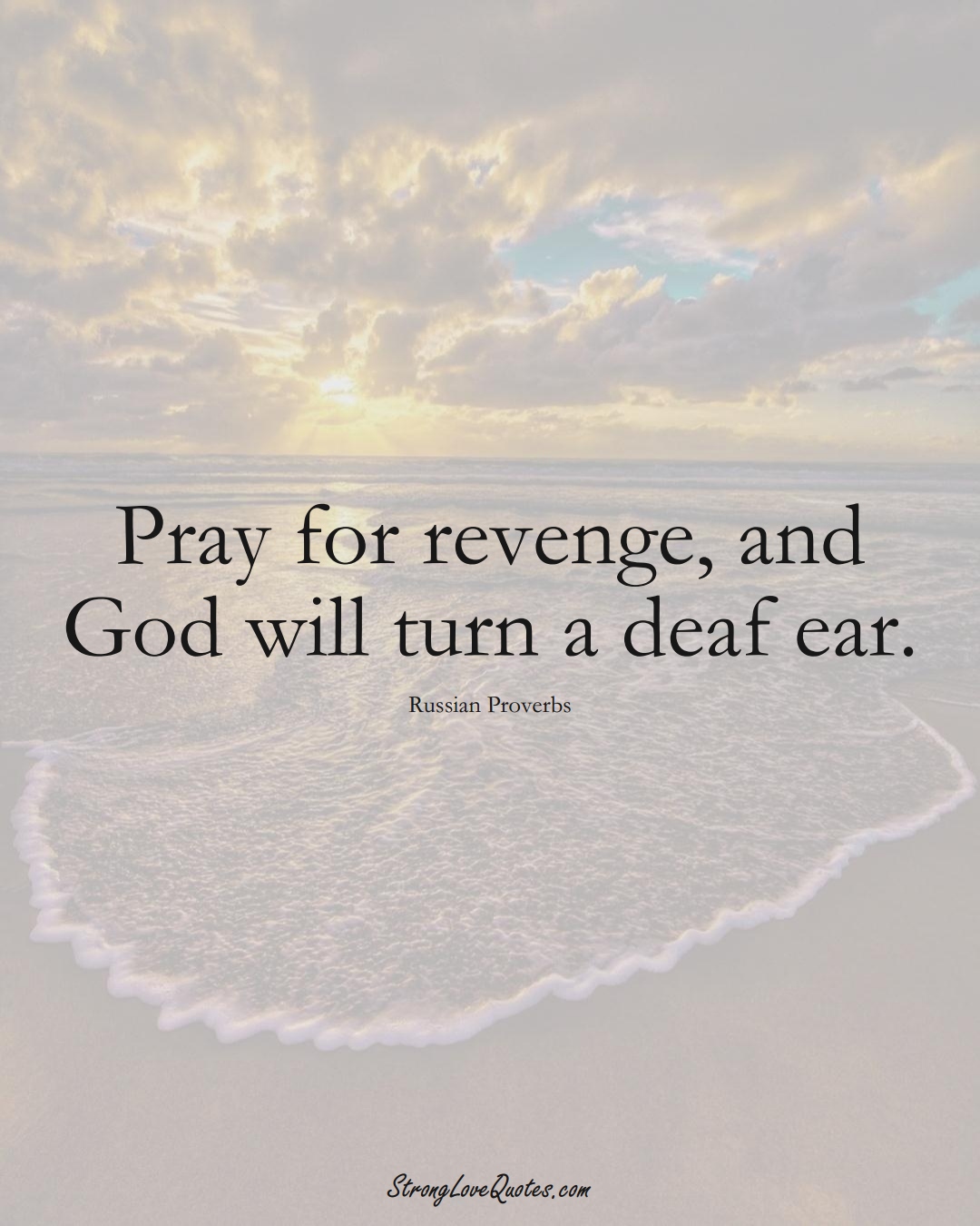 Pray for revenge, and God will turn a deaf ear. (Russian Sayings);  #AsianSayings