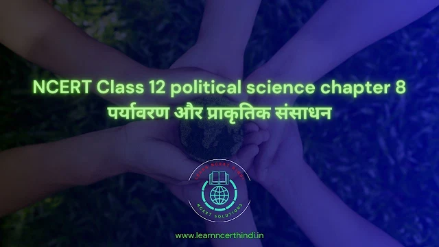 NCERT Class 12 political science chapter 8 पर्यावरण और प्राकृतिक संसाधन notes in Hindi