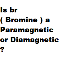 Is br ( Bromine ) a Paramagnetic or Diamagnetic ?