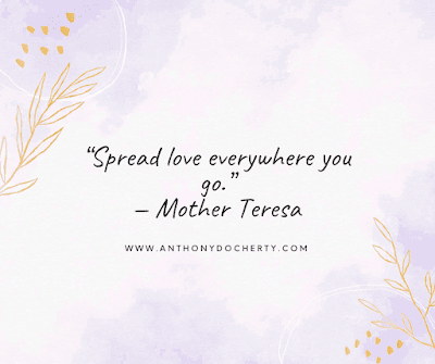 “Spread love everywhere you go.” — Mother Teresa