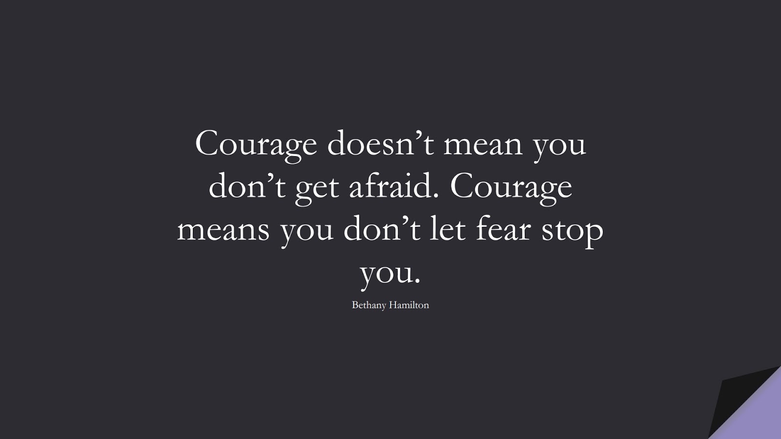 Courage doesn’t mean you don’t get afraid. Courage means you don’t let fear stop you. (Bethany Hamilton);  #FearQuotes