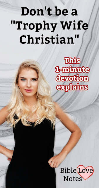 You've heard of "Trophy Wives." Have you ever heard of "Trophy Wife Christians"? This 1-minute devotion explains.