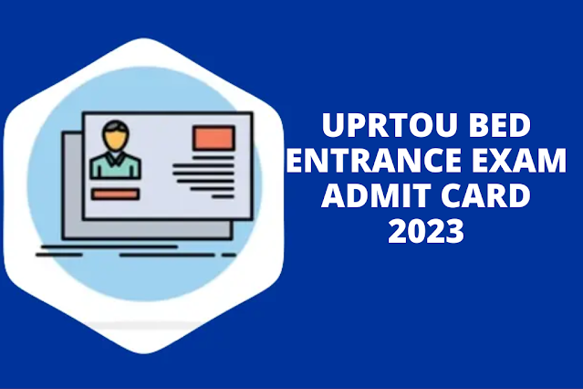 UPRTOU B.Ed Admit Card 2023 for UPRTOU Entrance Exam