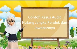 Contoh Kasus Audit Hutang Jangka Pendek dan Jawabannya