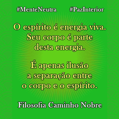 O espírito é energia viva. Seu corpo é parte desta energia. É apenas ilusão a separação entre o corpo e o espírito. FILOSOFIA CAMINHO NOBRE