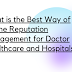 What is the Best Way of Online Reputation Management for Doctor Healthcare and Hospitals