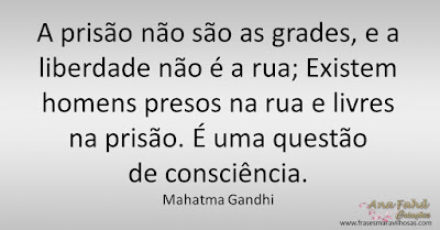 A prisão não são as grades, e a liberdade não é a rua; Existem homens presos na rua e livres na prisão. É uma questão de consciência. Mahatma Gandhi