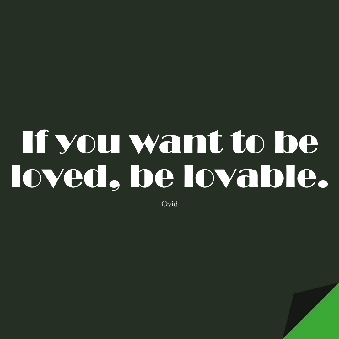 If you want to be loved, be lovable. (Ovid);  #InspirationalQuotes