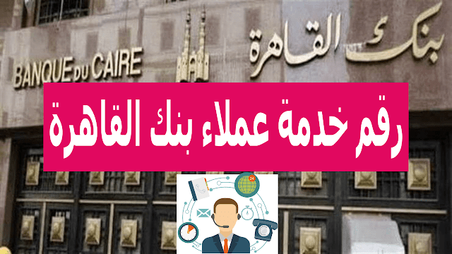 رقم خدمة عملاء بنك القاهرة للإستفسارات والشكاوي - خدمات كاش
