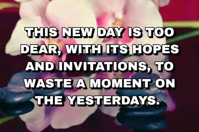 This new day is too dear, with its hopes and invitations, to waste a moment on the yesterdays.