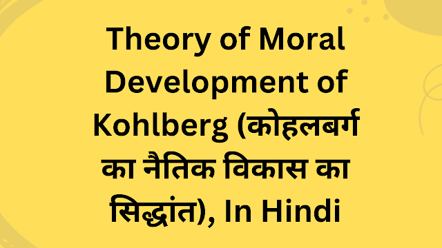 Theory of Moral Development of Kohlberg (कोहलबर्ग का नैतिक विकास का सिद्धांत), In Hindi
