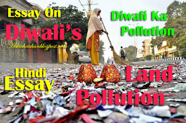 Essay On Diwali-Land-Pollutions in-Hindi ! Diwali's-Land- Pollution-par-Hindi-Nibandh !   Long-Largest Essay-On Diwali’s-Land-Pollution in Inida-Abhi-chauhan-Blogpost-Essay