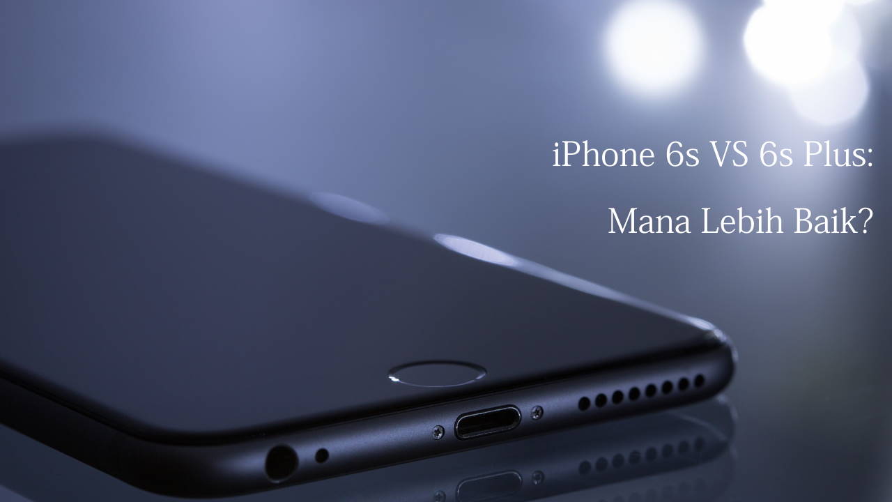 iPhone 6s vs 6s Plus: Mana Lebih Baik?