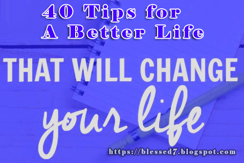 40 Tips for A Better Life - how to live a better life, day to day