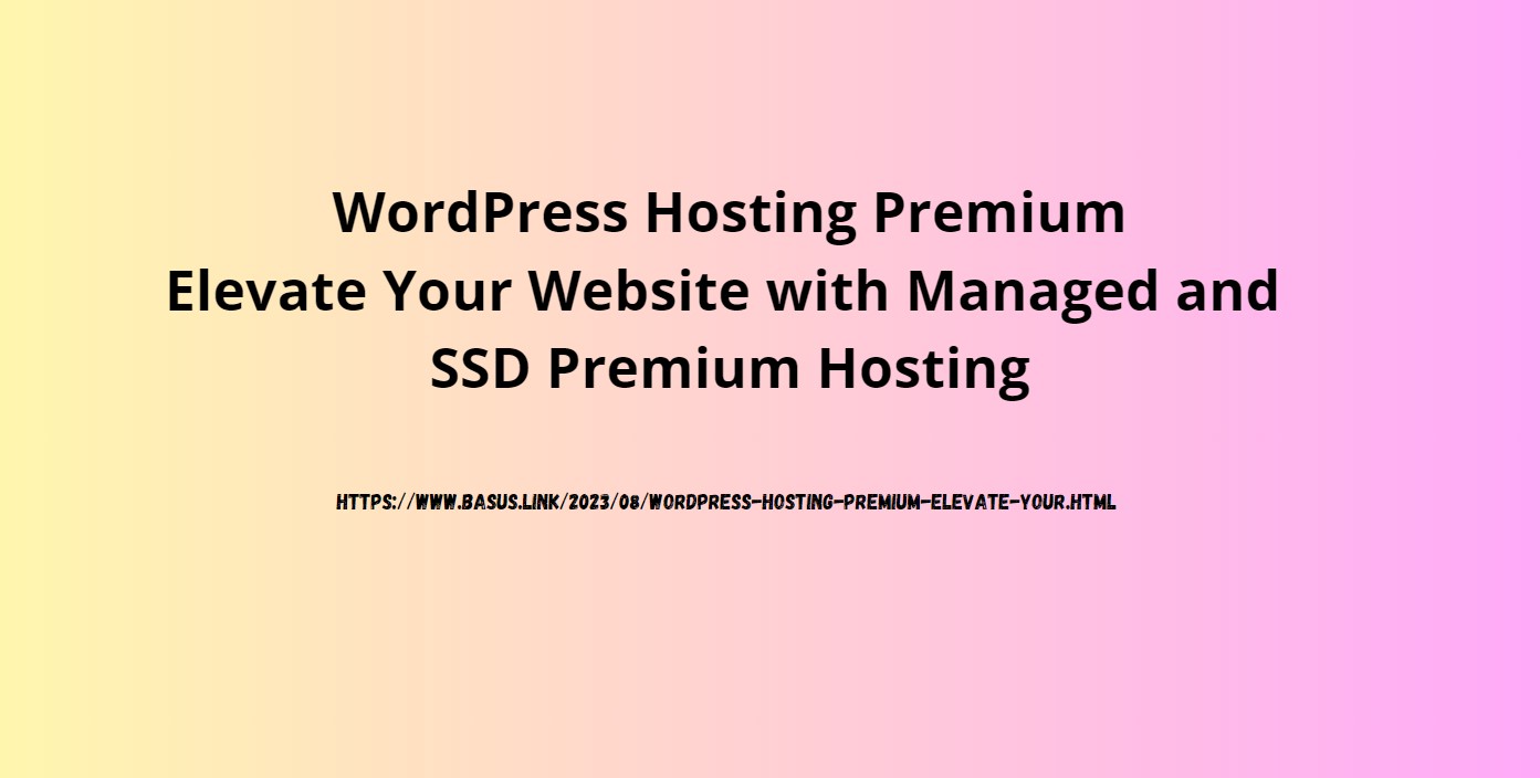 WordPress Hosting Premium: Elevate Your Website with Managed and SSD Premium Hosting