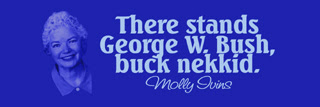 Molly Ivins quote. There stands George W. Bush. Buck nekkid.