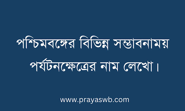 পশ্চিমবঙ্গের বিভিন্ন সম্ভাবনাময় পর্যটনক্ষেত্রের নাম লেখো