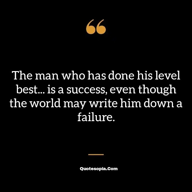 "The man who has done his level best... is a success, even though the world may write him down a failure." ~ B. C. Forbes