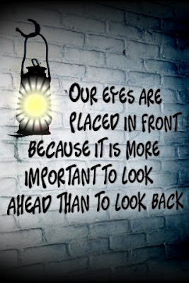 Our eyes are placed in front, Because is is more important to look ahead than to look back.