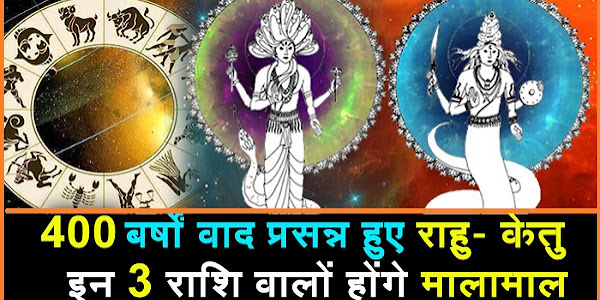 400 साल बाद खुश हुए राहु-केतु ये 3 राशि वाले लोग रहेंगे भाग्यशाली , जानिए