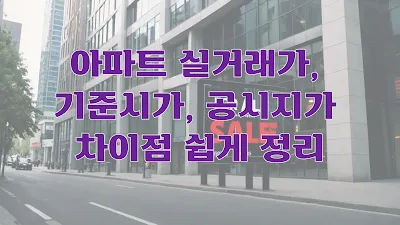 아파트 실거래가, 기준시가, 공시지가 차이점 쉽게 정리