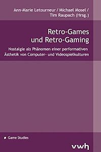 Retro-Games und Retro-Gaming: Nostalgie als Phänomen einer performativen Ästhetik von Computer- und Videospielkulturen