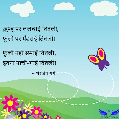 तितली - ख़ुश्बू पर ललचाई तितली, फूलों पर मँडराई तितली। फूली नहीं समाई तितली, इतना नाची-गाई तितली।