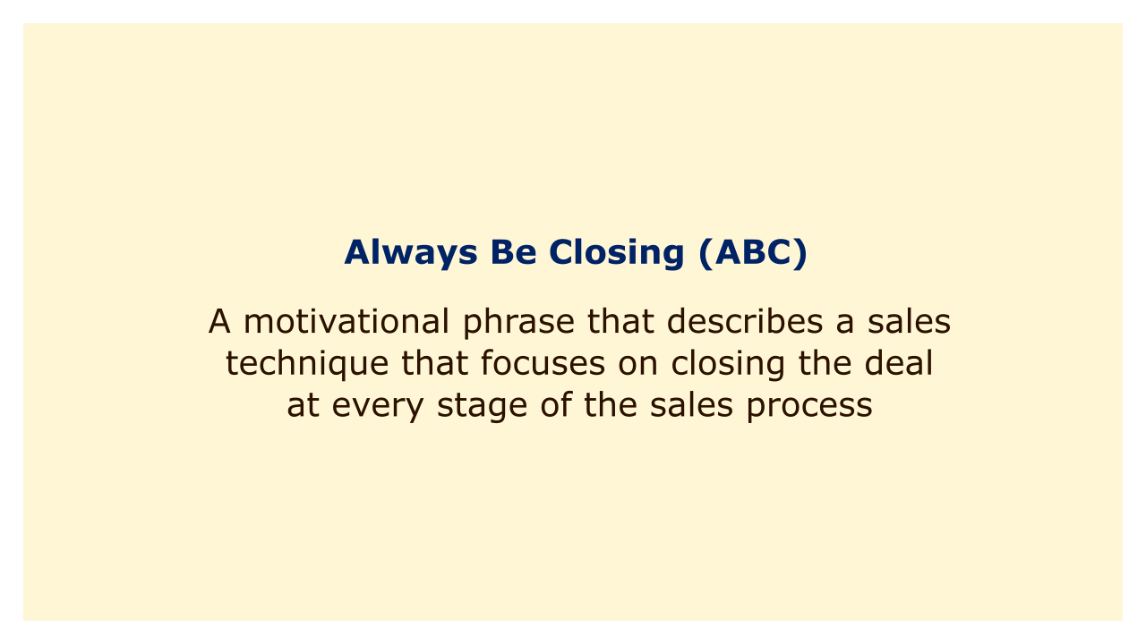 A motivational phrase that describes a sales technique that focuses on closing the deal at every stage of the sales process.