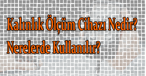 Kalınlık Ölçüm Cihazı Nedir? Nerelerde Kullanılır?