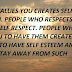 PEOPLE WHO VALUES YOU CREATES SELF ESTEEM IN YOU. PEOPLE WHO RESPECTS YOU CREATES SELF RESPECT. PEOPLE WHO DON'T LIKE YOU TO HAVE THEM CREATES GUILT IN YOU. TO HAVE SELF ESTEEM AND SELF RESPECT STAY AWAY FROM SUCH PEOPLE.