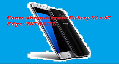 Come sbrandizzare Galaxy S7 e S7 Edge: TUTORIAL VIDEO