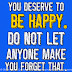 You deserve to be HAPPY. Don't let anyone make you forget that. 