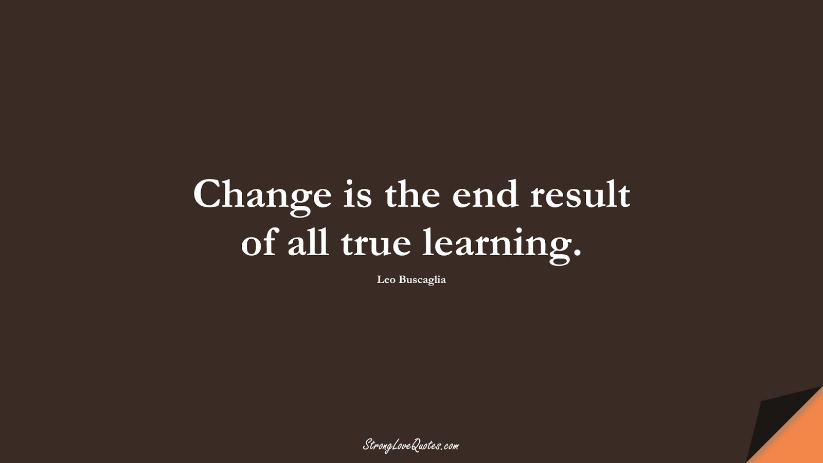 Change is the end result of all true learning. (Leo Buscaglia);  #LearningQuotes