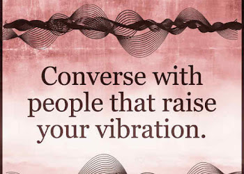 Converse with people that raise your vibration.