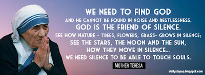 We need to find God, and he cannot be found in noise and restlessness. God is the friend of silence. See how nature - trees, flowers, grass- grows in silence; see the stars, the moon and the sun, how they move in silence... We need silence to be able to touch souls.