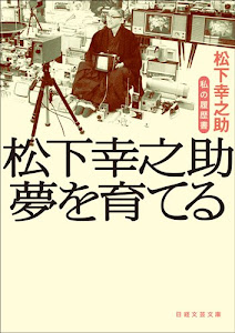 松下幸之助 夢を育てる 私の履歴書 (日経文芸文庫)