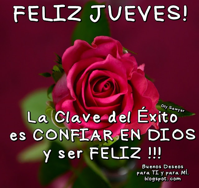 FELIZ JUEVES !    La Clave del Éxito   es CONFIAR EN DIOS  y ser FELIZ !!!