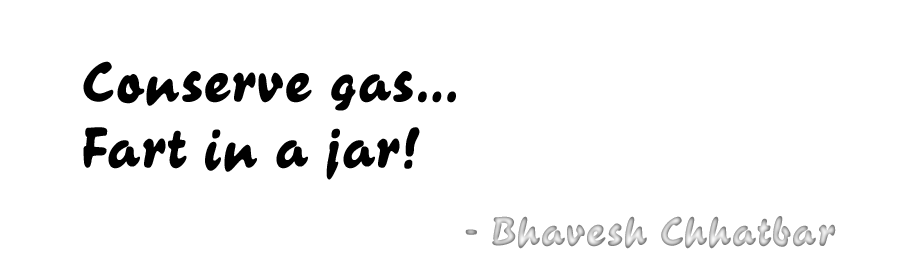 Conserve gas… Fart in a jar! - Bhavesh Chhatbar