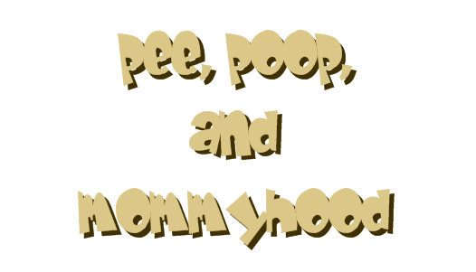 pee, poop, and mommyhood
