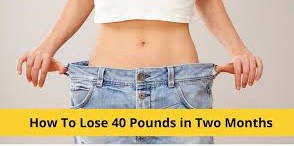 How to Lose 40 Pounds In Two Months