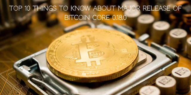 Top 10 things to Know about Major Release of Bitcoin Core 0.18.0